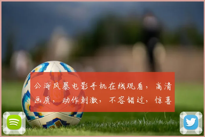 公海风暴电影手机在线观看，高清画质，动作刺激，不容错过，惊喜连连，尽在指尖