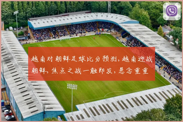 越南对朝鲜足球比分预测,越南迎战朝鲜,焦点之战一触即发,悬念重重