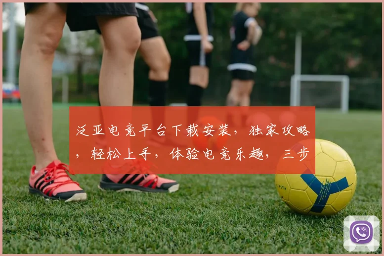 泛亚电竞平台下载安装，独家攻略，轻松上手，体验电竞乐趣，三步完成