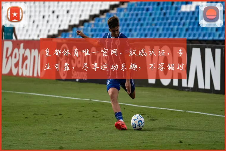 皇都体育唯一官网，权威认证，专业可靠，尽享运动乐趣，不容错过