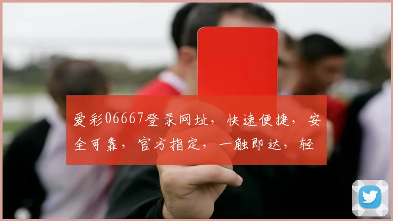 爱彩06667登录网址，快速便捷，安全可靠，官方指定，一触即达，轻松体验