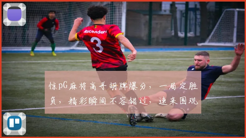 惊pG麻将高手胡牌爆分，一局定胜负，精彩瞬间不容错过，速来围观
