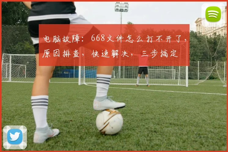 电脑故障：668文件怎么打不开了，原因排查，快速解决，三步搞定