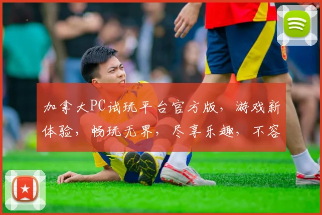 加拿大PC试玩平台官方版，游戏新体验，畅玩无界，尽享乐趣，不容错过，精彩连连