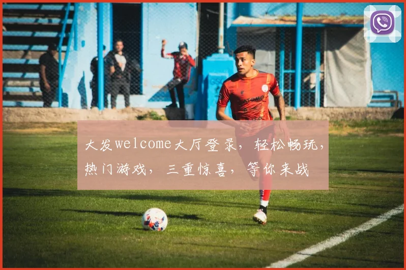 大发welcome大厅登录，轻松畅玩，热门游戏，三重惊喜，等你来战